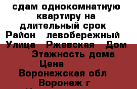 сдам однокомнатную квартиру на длительный срок › Район ­ левобережный › Улица ­ Ржевская › Дом ­ 11 › Этажность дома ­ 4 › Цена ­ 10 000 - Воронежская обл., Воронеж г. Недвижимость » Квартиры аренда   